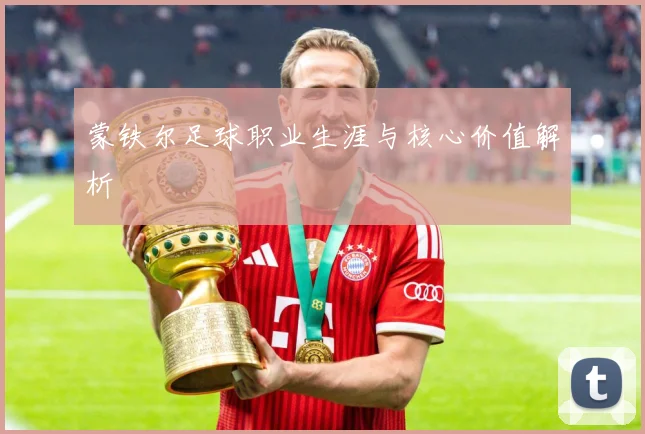 蒙铁尔足球职业生涯与核心价值解析