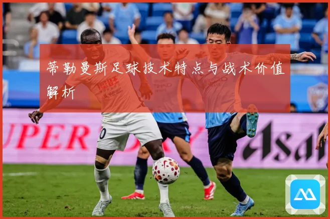 蒂勒曼斯足球技术特点与战术价值解析