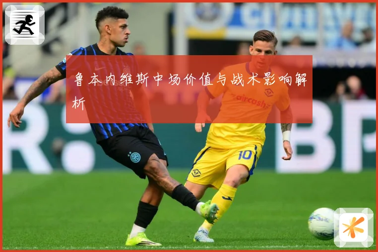 鲁本内维斯中场价值与战术影响解析