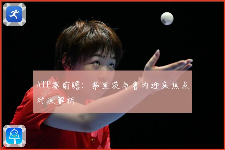 ATP赛前瞻：弗里茨与鲁内迎来焦点对决解析