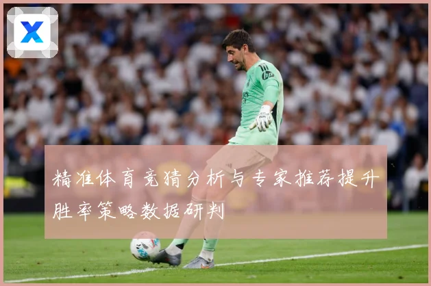 精准体育竞猜分析与专家推荐提升胜率策略数据研判