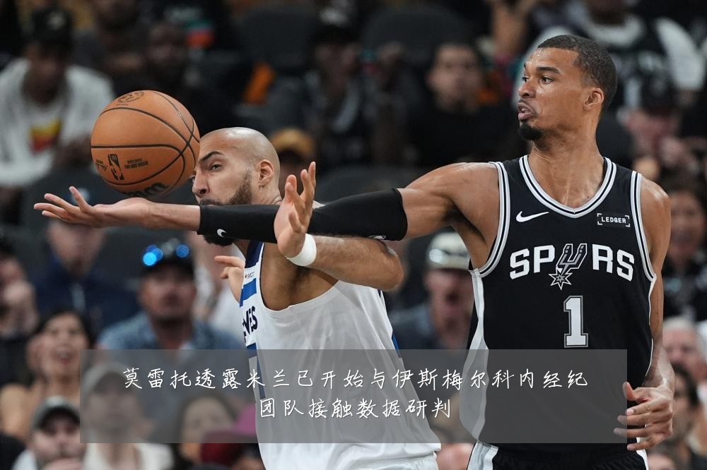 莫雷托透露米兰已开始与伊斯梅尔科内经纪团队接触数据研判