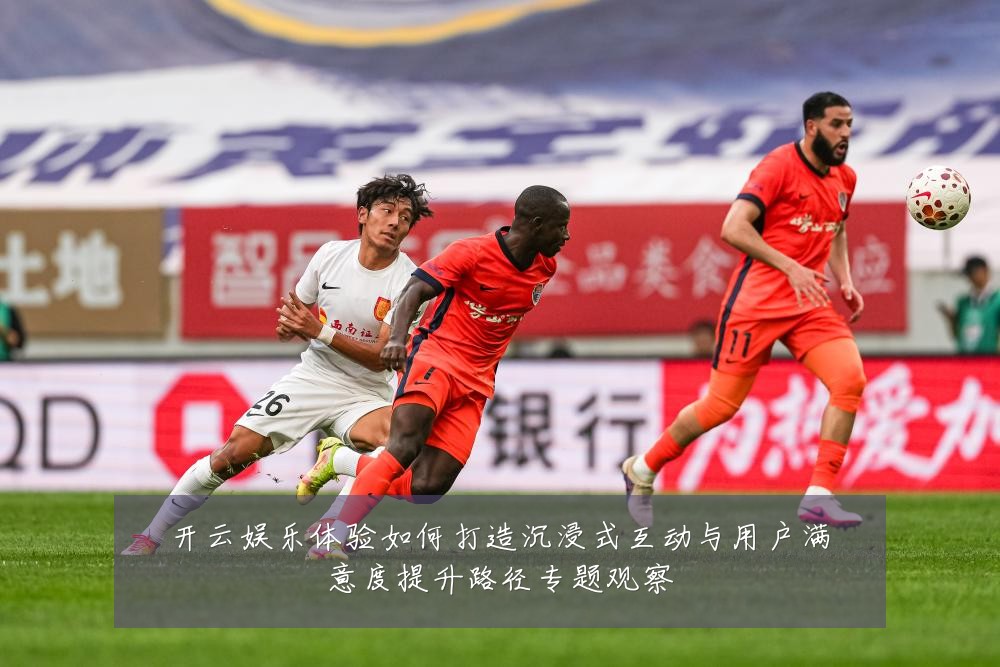 开云娱乐体验如何打造沉浸式互动与用户满意度提升路径专题观察