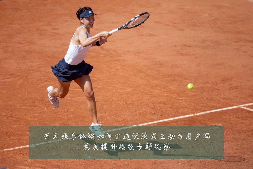 开云娱乐体验如何打造沉浸式互动与用户满意度提升路径专题观察