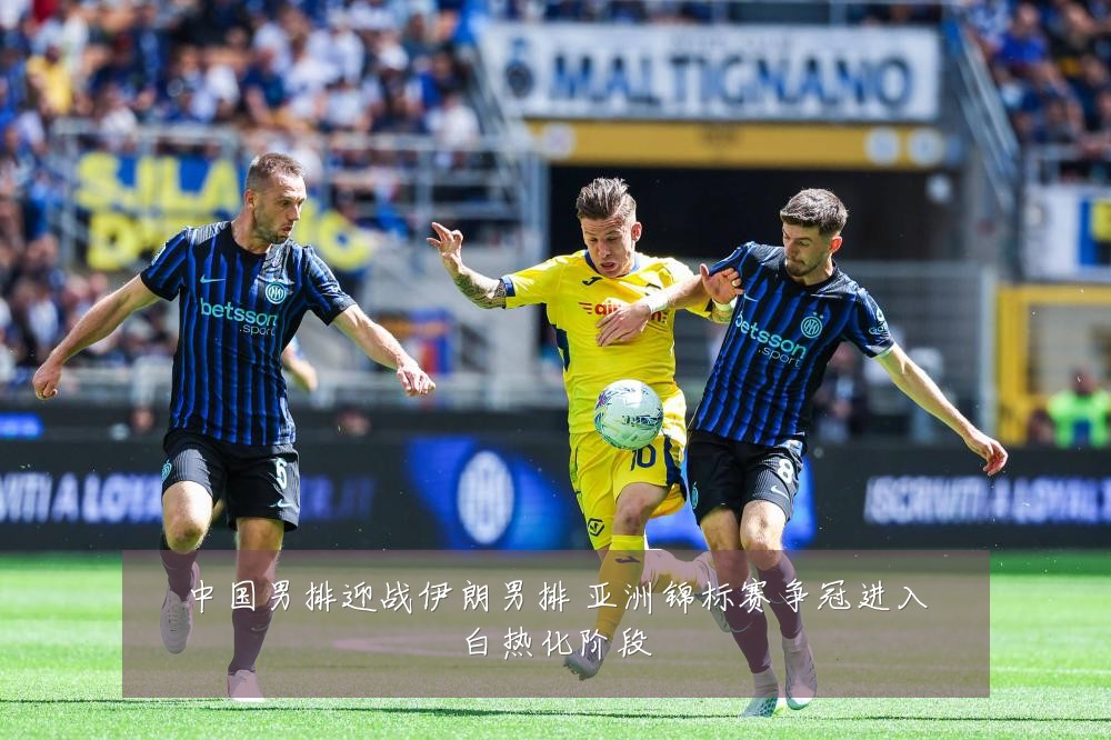 中国男排迎战伊朗男排 亚洲锦标赛争冠进入白热化阶段
