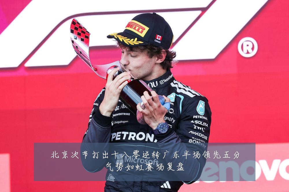 北京次节打出十八零逆转广东半场领先五分气势如虹赛场复盘