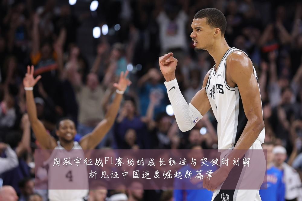 周冠宇征战F1赛场的成长轨迹与突破时刻解析见证中国速度崛起新篇章