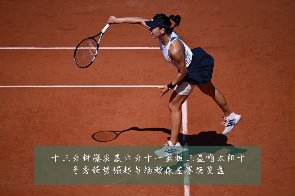 十三分钟爆发轰六分十一篮板三盖帽太阳十号秀强势崛起与杨瀚森差赛场复盘