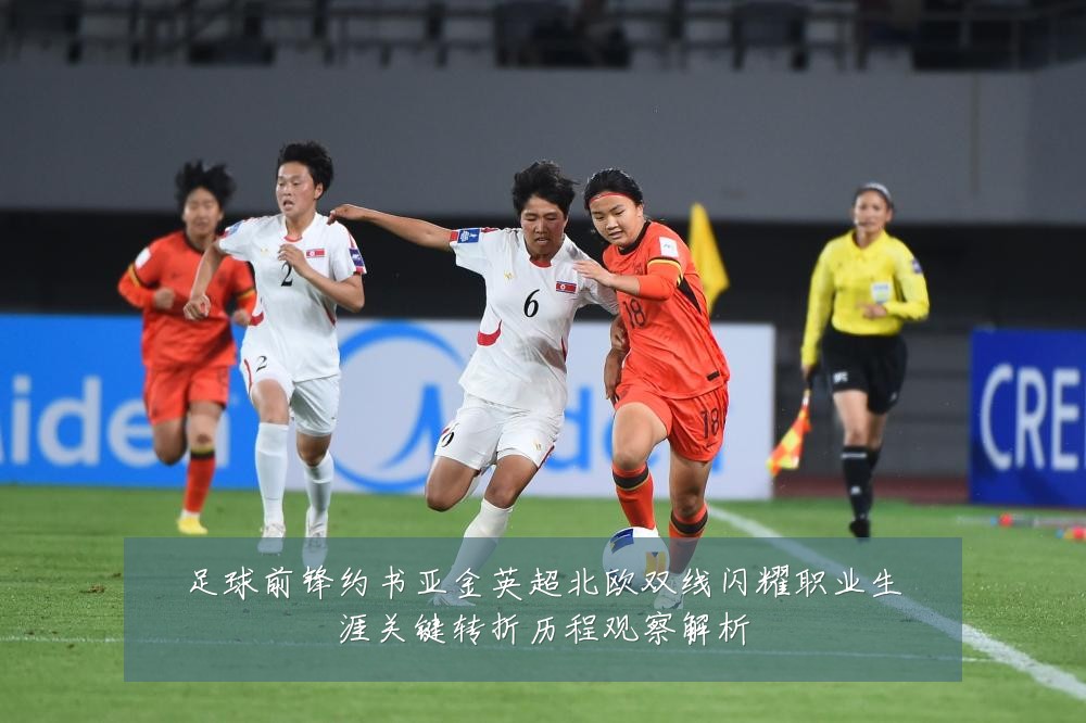 足球前锋约书亚金英超北欧双线闪耀职业生涯关键转折历程观察解析